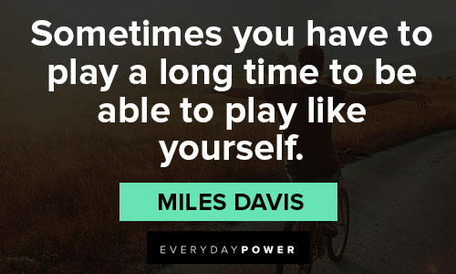 loving life quotes on sometimes you have to play a long time to be able to play like yourself