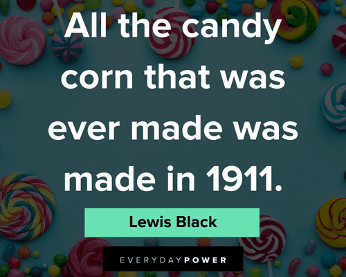 candy quotes about all the candy corn that was ever made was made was made in 1911