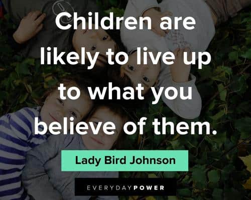 childhood quotes about children are likely to live up to what you believe of them