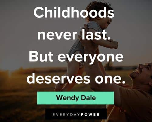 childhood quotes about childhoods never last. But everyone deserves one