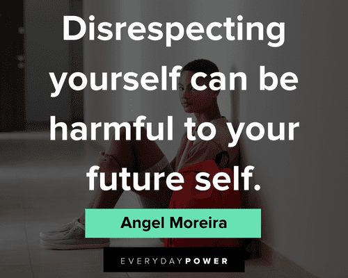 disrespect quotes about disrespecting yourself can be harmful to your future self