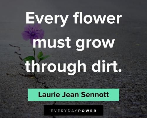 flower quotes about every flower must grow through dirt