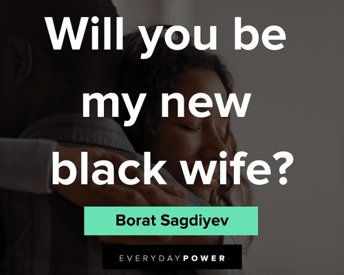 borat quotes about will you be my new black wife