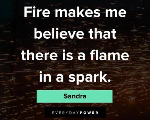 imperfection quotes about fire makes me believe that there is a flame in a spark