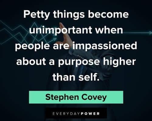 petty quotes on petty things become unimportant when people are impassioned about a purpose higher than self