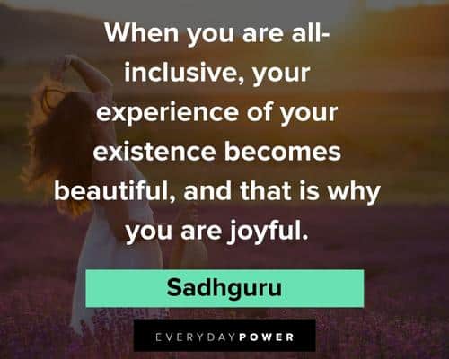 Sadhguru quotes about your experience of your existence becomes beautiful