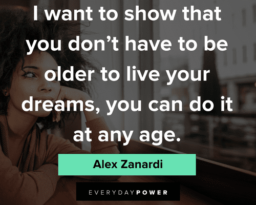 you can do it quotes to show that you don't have to be oldder to live your dreams