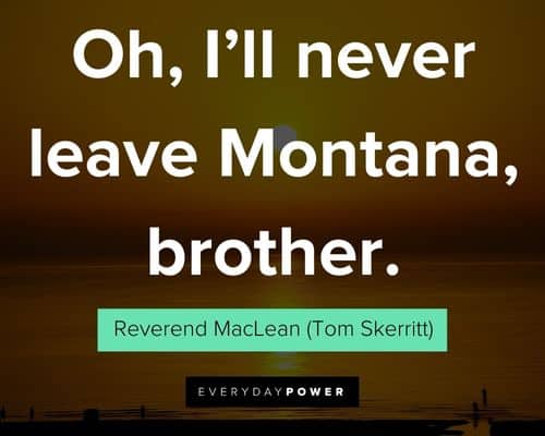 A River Runs Through It Quotes about oh, I'll never leave Montana, brother