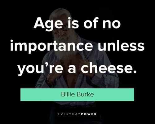 Billie Burke quote: Age doesn't matter, unless you're cheese.