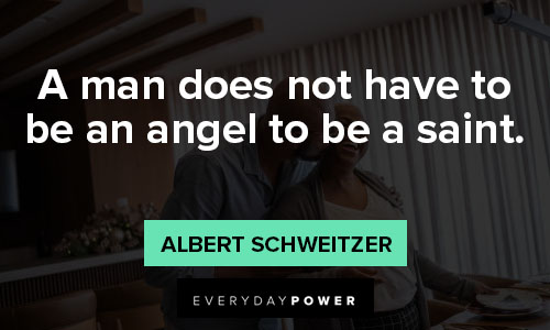 Albert Schweitzer quotes that a man does not have to be an angel to be a saint
