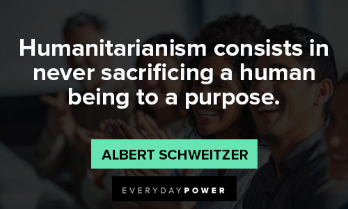 Albert Schweitzer quotes on humanitarianism consists in never sacrificing a human being to a purpose