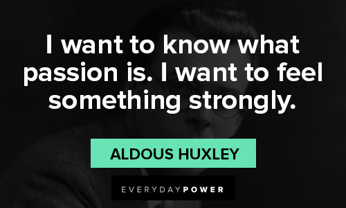 aldous huxley quotes on i want to know what passion is. I want to feel something strongly
