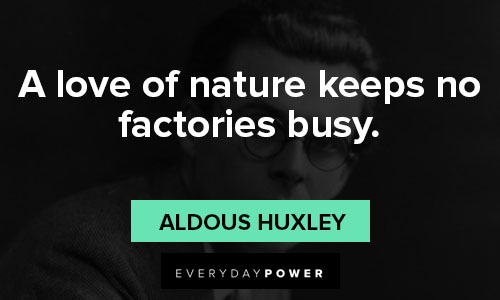 aldous huxley quotes on a love of nature keeps no factories busy