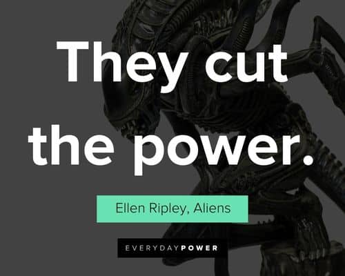 Alien quotes about they cut the power
