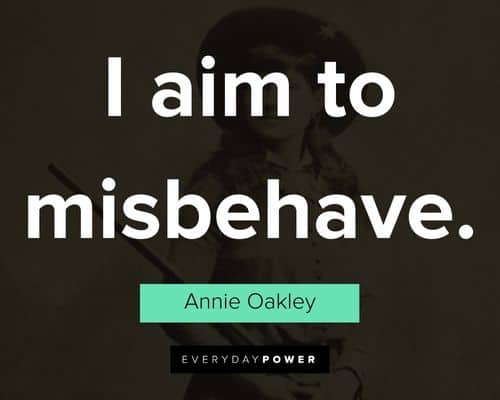 Annie Oakley quotes about I aim to misbehave