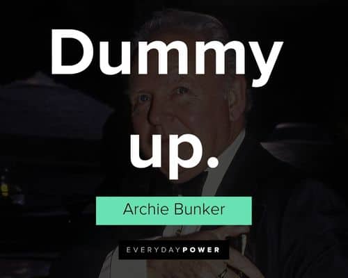 Archie Bunker quotes about dummy up