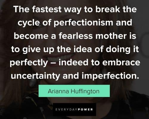 Arianna Huffington Quotes about te fastest way to break the cycle of perfectionism and become a fearless mother is to give up the idea of doing it perfectly