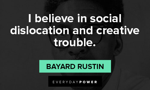 Bayard Rustin quotes on i believe in social dislocation and creative trouble