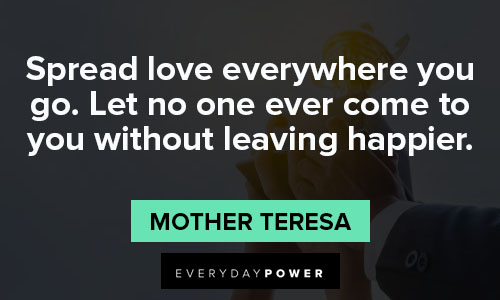 best quotes of all time on spread love everywhere you go. Let no one ever come to you without leaving happier