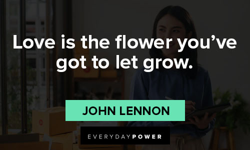 best quotes of all time about love is the flower you've got to let grow