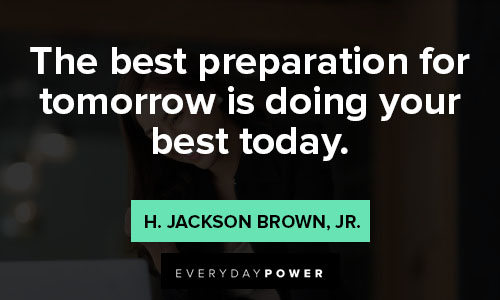 best quotes of all time on the best preparation for tomorrow is doing your best today