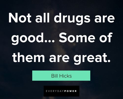 Bill Hicks quotes about not all drugs are good...some of them are great