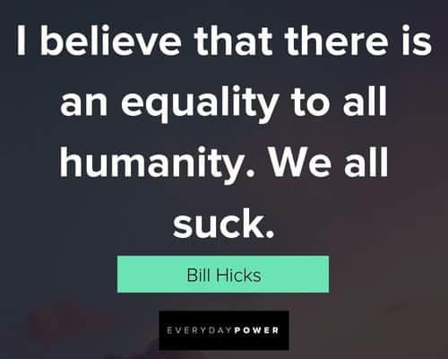 Bill Hicks quotes about that humanity