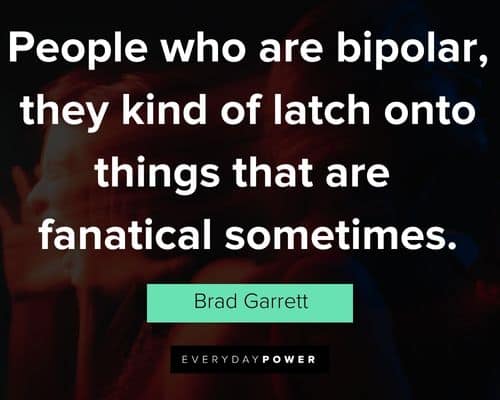 Bipolar quotes on people who are bipolar, they kind of latch onto things that are fanatical sometimes
