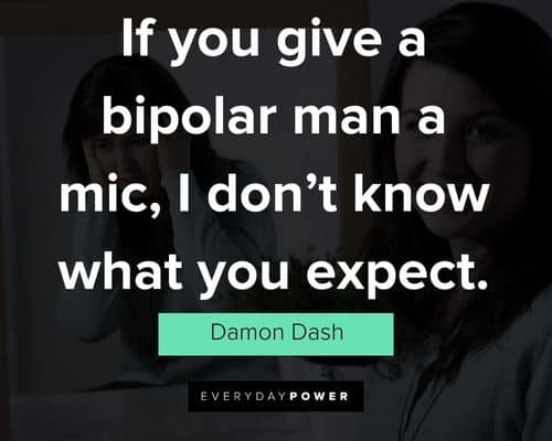Bipolar quotes on if you give a bipolar man a mic, i don't know what you expect