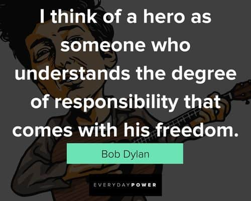 bob dylan quotes about think of a hero as someone who understands the degree of responsibility that comes with his freedom