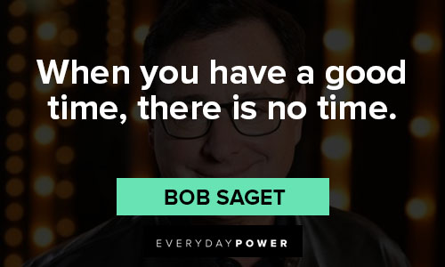 bob saget quotes about when you have a good time, there is no time