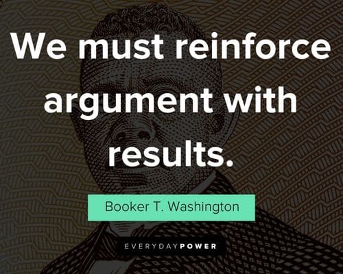 Booker T. Washington quotes about we must reinforce argument with results