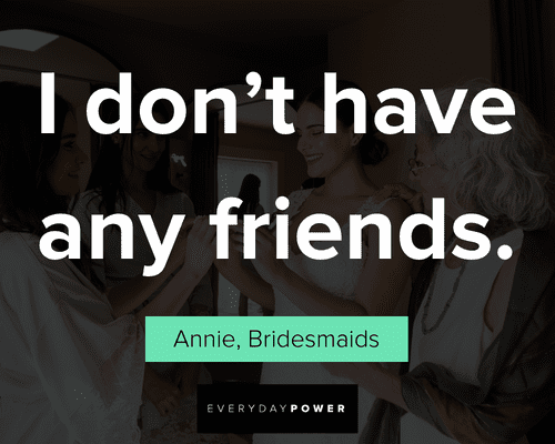 Bridesmaids quotes about I don't have any friends