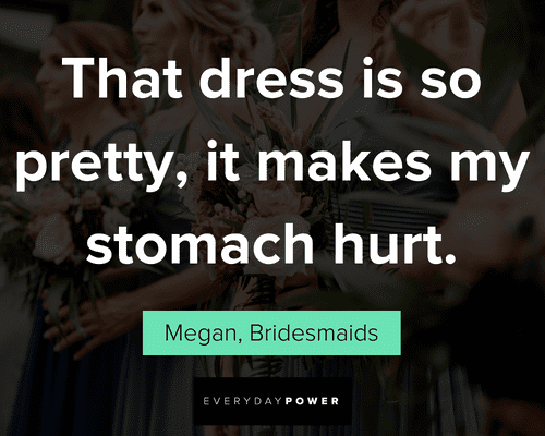 Bridesmaids quotes that dress is so pretty