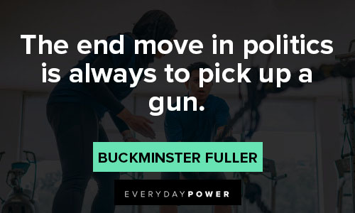 Buckminster Fuller quotes on the end move in politics is always to pick up a gun