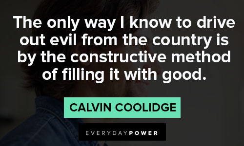 Calvin Coolidge quotes for the only way I know to drive out evil from the country