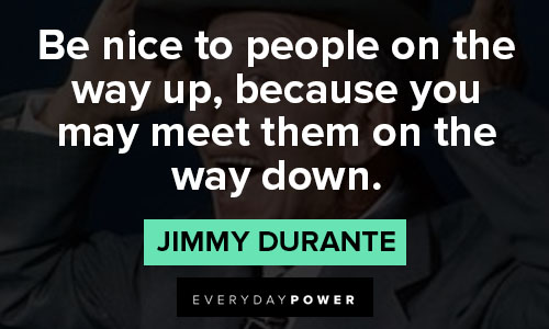 Celebrity Quotes on Be nice to people on the way up, because you may meet them on the way down.