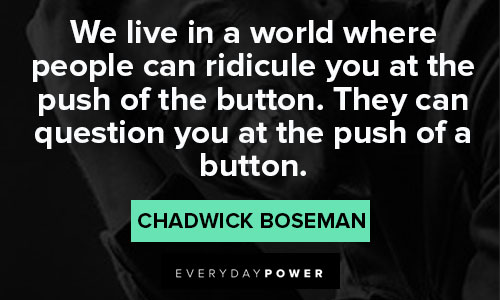 Chadwick Boseman Quotes of we live in a world where people can ridicule you at the push of the button