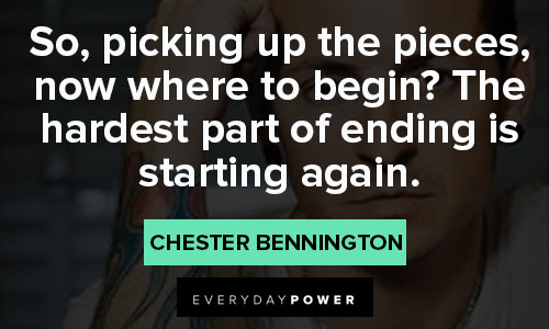 Chester Bennington quotes on the hardest part of ending is starting again
