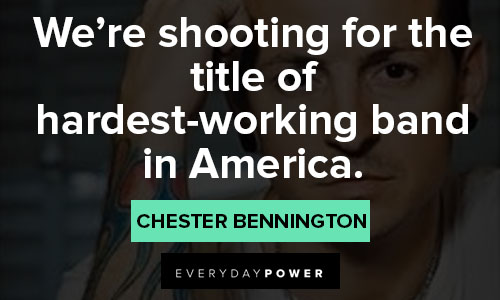 Chester Bennington quotes of we’re shooting for the title of hardest-working band in America
