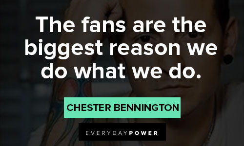Chester Bennington quotes that the fans are the biggest reason we do what we do