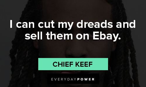 chief keef quotes on i can cut my dreads and sell them on Ebay