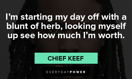chief keef quotes on i’m starting my day off with a blunt of herb, looking myself up see how much I’m worth