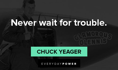 Chuck Yeager quotes of never wait for trouble