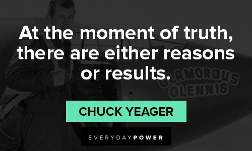 Chuck Yeager quotes on At the moment of truth, there are either reasons or results