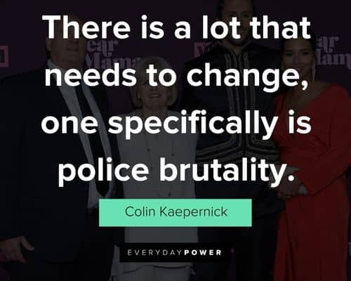 Colin Kaepernick quotes about there is a lot that needs to change one specifically is police brutality