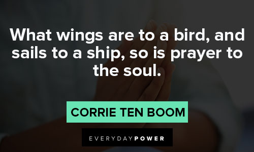 Corrie Ten Boom quotes in what wings are to a bird, and sails to a ship, so is prayer to the soul