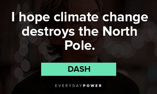 Dash and Lily quotes on i hope climate change destroys the North Pole