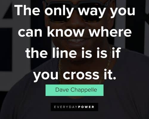 Dave Chappelle quotes on the only way you can know where the line is is if you cross it