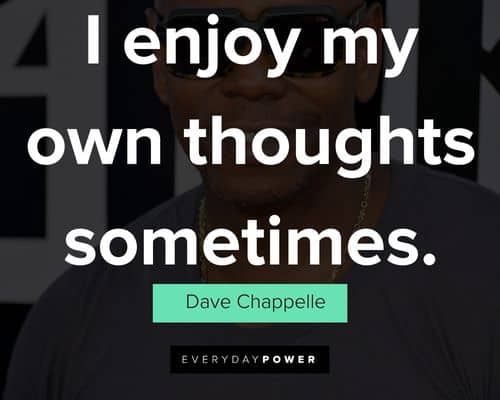 Dave Chappelle quotes on i enjoy my own thoughts sometimes